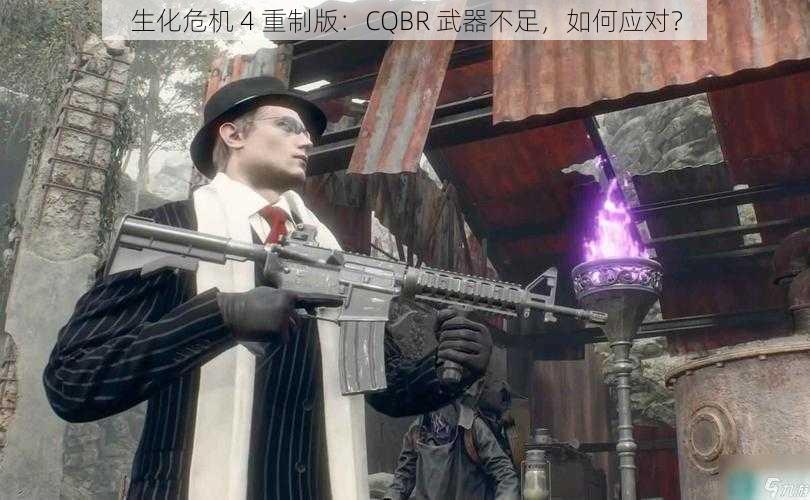 生化危机 4 重制版：CQBR 武器不足，如何应对？