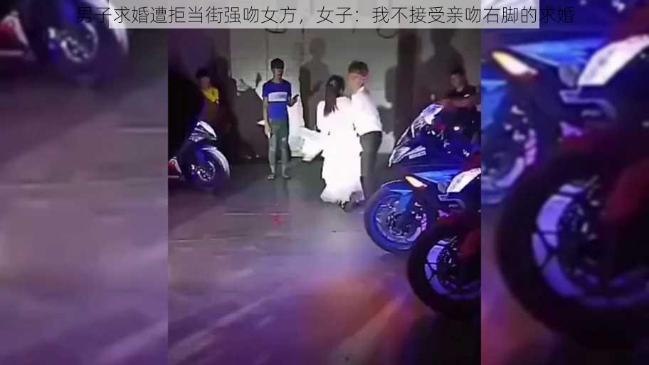 男子求婚遭拒当街强吻女方，女子：我不接受亲吻右脚的求婚