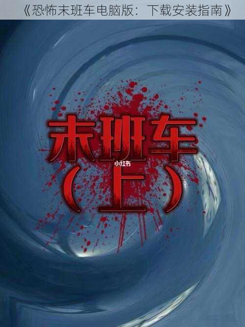 《恐怖末班车电脑版：下载安装指南》