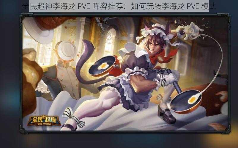 全民超神李海龙 PVE 阵容推荐：如何玩转李海龙 PVE 模式